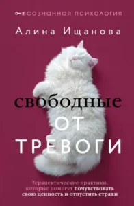Книга Свободные от тревоги. Терапевтические практики, которые помогут почувствовать свою ценность и отпустить страхи, Алина Ищанова - читать, скачать или слушать онлайн