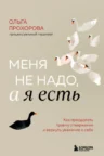 Книга Меня не надо, а я есть. Как преодолеть травму отвержения и вернуть уважение к себе, Ольга Прохорова — читать, скачать или слушать онлайн