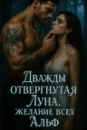 Книга Дважды отвергнутая Луна, желание всех Альф, Glorious_Eagle — читать, скачать или слушать онлайн