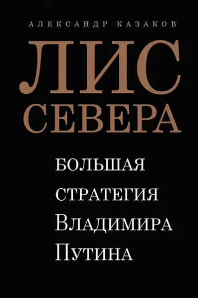 Книга Лис Севера. Большая стратегия Владимира Путина, Александр Казаков — читать, скачать или слушать онлайн