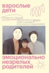 Книга Взрослые дети эмоционально незрелых родителей. Как научиться ценить себя и наладить отношения с родителями, Линдси Гибсон — читать, скачать или слушать онлайн