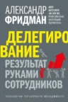 Книга Делегирование: результат руками сотрудников. Технология регулярного менеджмента, Александр Фридман — читать, скачать или слушать онлайн